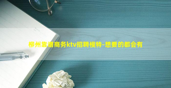 柳州靠谱商务ktv招聘模特-想要的都会有